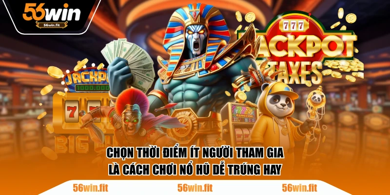 Chọn thời điểm ít người tham gia là cách chơi nổ hũ dễ trúng hay