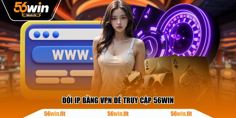 Đổi IP bằng VPN để truy cập 56WIN
